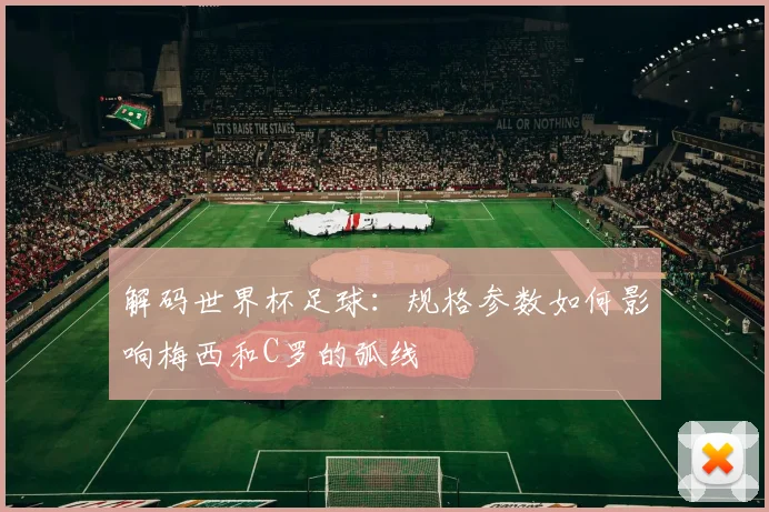 解码世界杯足球：规格参数如何影响梅西和C罗的弧线