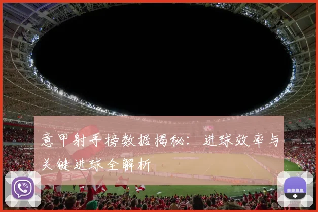 意甲射手榜数据揭秘:进球效率与关键进球全解析