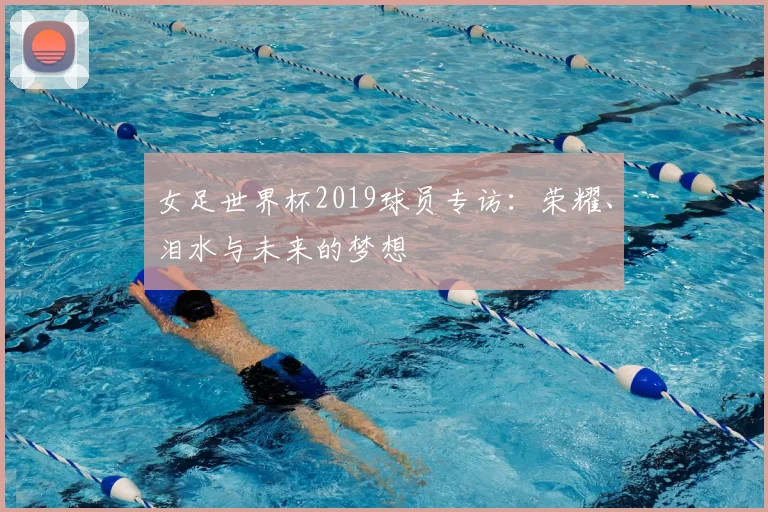 女足世界杯2019球员专访：荣耀、泪水与未来的梦想