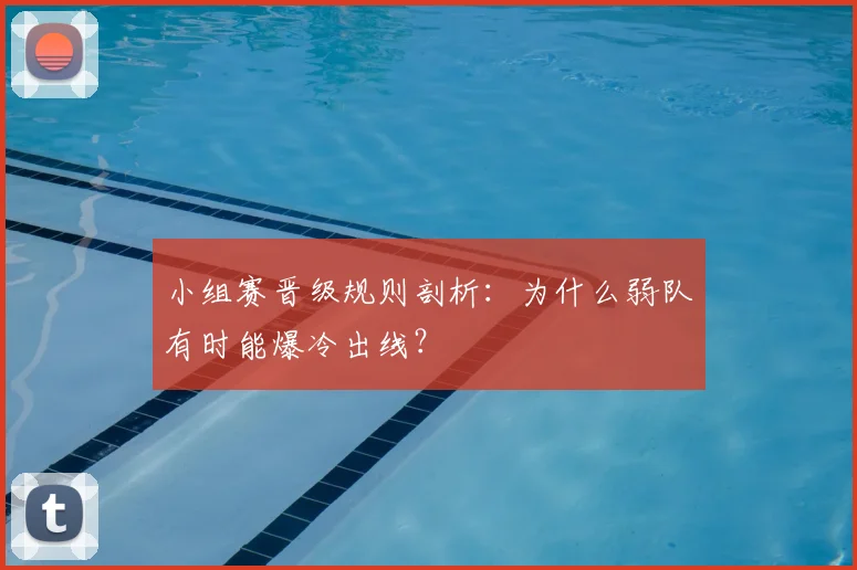 小组赛晋级规则剖析：为什么弱队有时能爆冷出线？