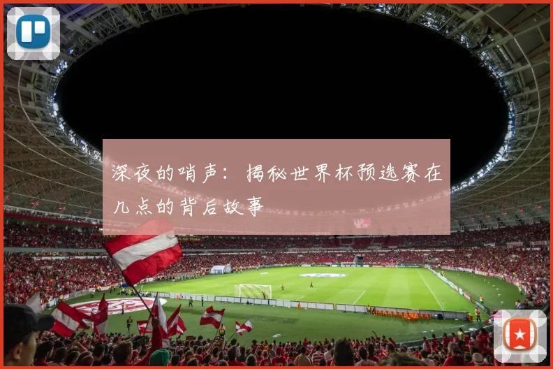 深夜的哨声：揭秘世界杯预选赛在几点的背后故事