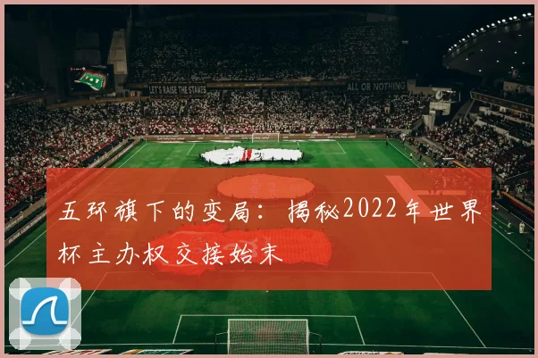 五环旗下的变局：揭秘2022年世界杯主办权交接始末