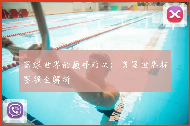 篮球世界的巅峰对决：男篮世界杯赛程全解析