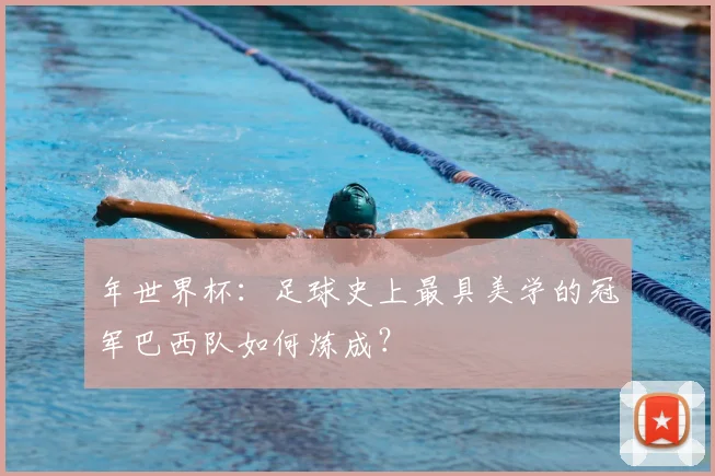 年世界杯：足球史上最具美学的冠军巴西队如何炼成？