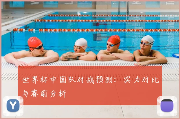 世界杯中国队对战预测：实力对比与赛前分析