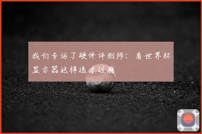 我们专访了硬件评测师:看世界杯显示器这样选才过瘾