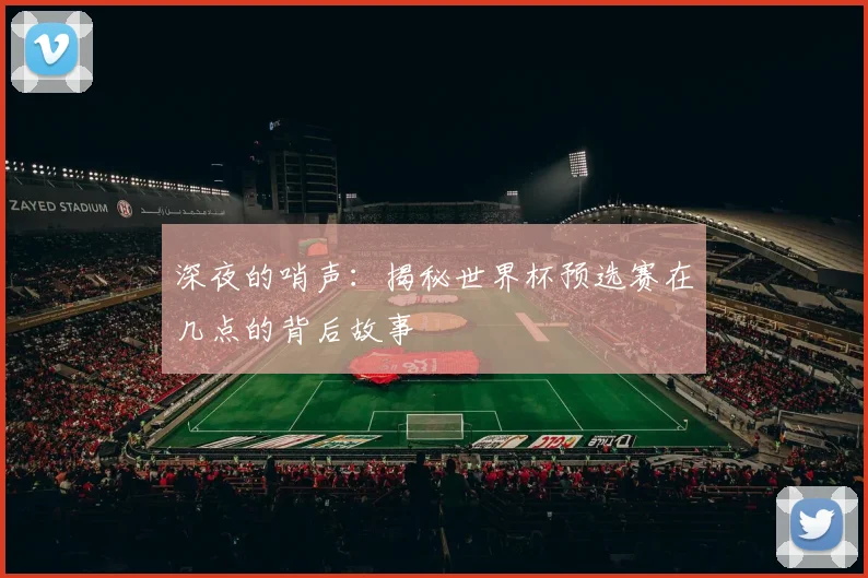 深夜的哨声：揭秘世界杯预选赛在几点的背后故事