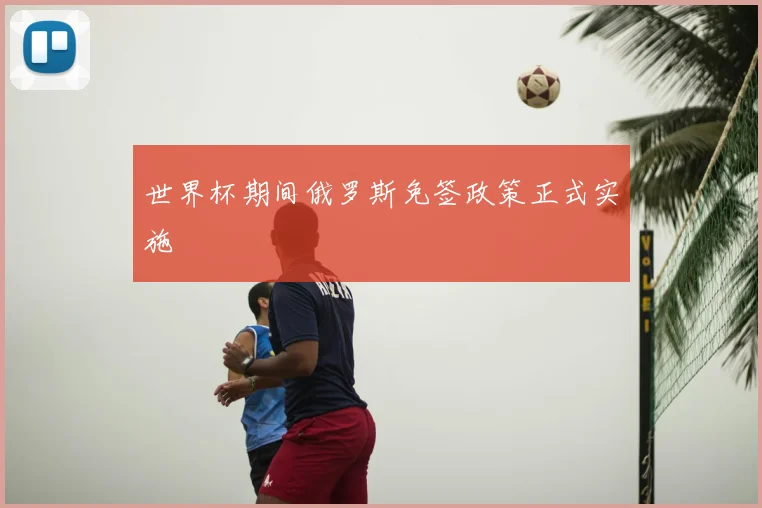 世界杯期间俄罗斯免签政策正式实施