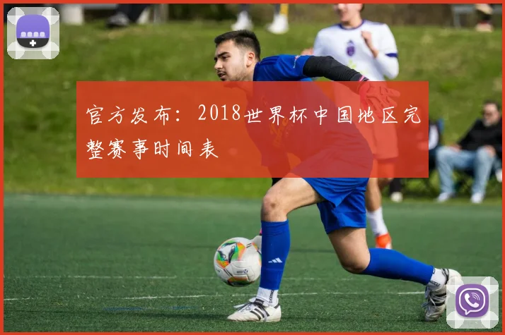 官方发布：2018世界杯中国地区完整赛事时间表