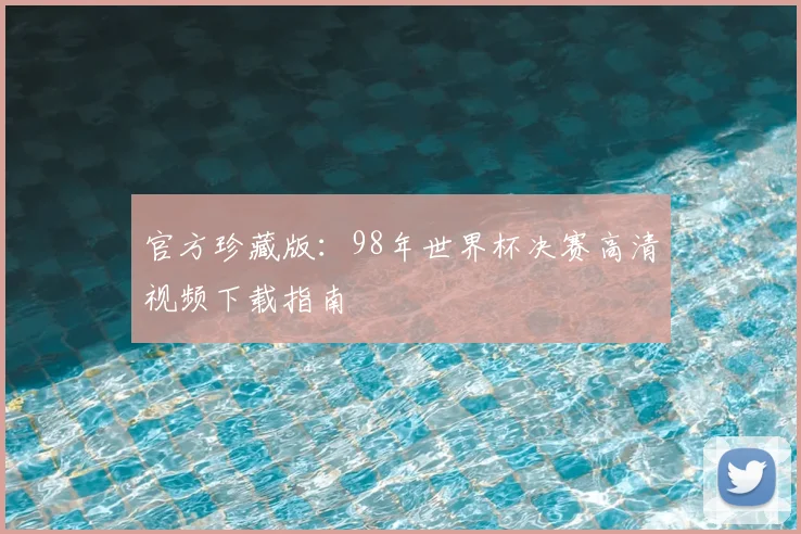 官方珍藏版：98年世界杯决赛高清视频下载指南