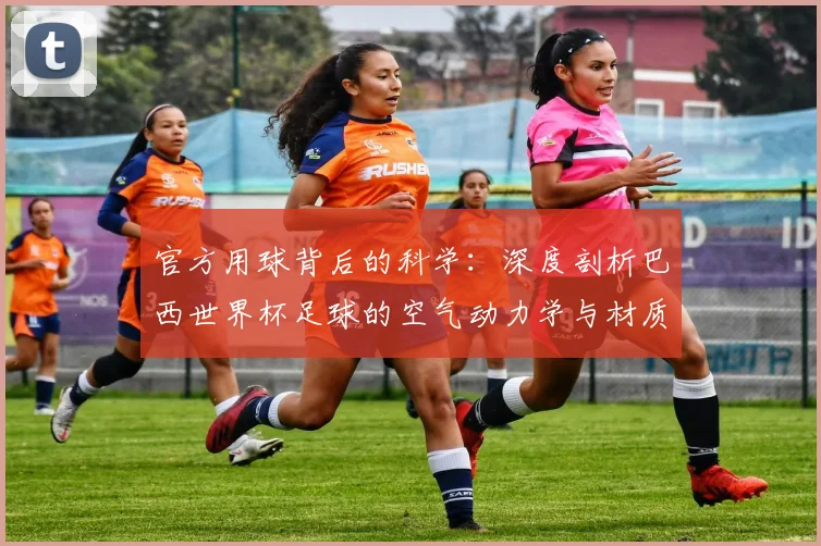 官方用球背后的科学：深度剖析巴西世界杯足球的空气动力学与材质革命